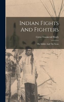 Indian Fights And Fighters: The Soldier And The Sioux - Brady, Cyrus Townsend
