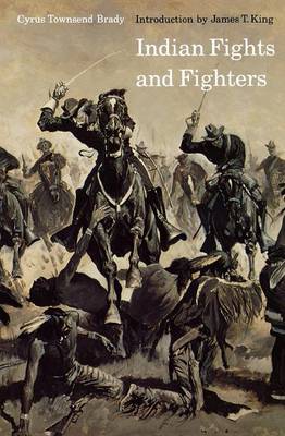 Indian Fights and Fighters - Brady, Cyrus Townsend, and King, James T (Introduction by)