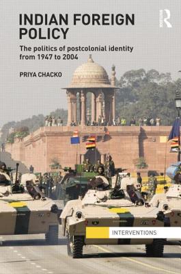 Indian Foreign Policy: The Politics of Postcolonial Identity from 1947 to 2004 - Chacko, Priya