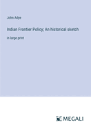 Indian Frontier Policy; An historical sketch: in large print