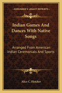 Indian Games And Dances With Native Songs: Arranged From American Indian Ceremonials And Sports
