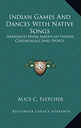 Indian Games And Dances With Native Songs: Arranged From American Indian Ceremonials And Sports