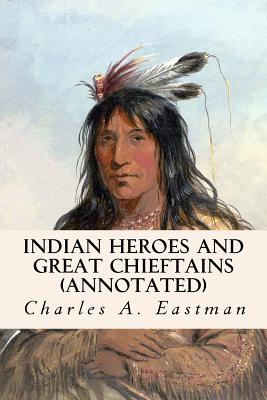 Indian Heroes and Great Chieftains (annotated) - Eastman, Charles A