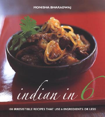 Indian in 6: 100 Irresistible Recipes That Use 6 Ingredients or Less - Bharadwaj, Monisha