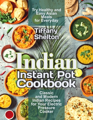 Indian Instant Pot Cookbook: Classic and Modern Indian Recipes for Your Electric Pressure Cooker. Try Healthy and Easy Asian Meals for Everyday (Asian Instant Pot Cookbook) - Shelton, Tiffany