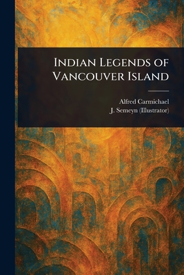 Indian Legends of Vancouver Island - Carmichael, Alfred, and Semeyn, J