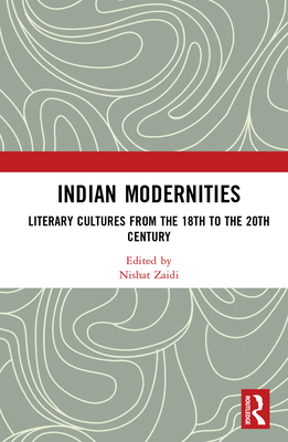 Indian Modernities: Literary Cultures from the 18th to the 20th Century - Zaidi, Nishat (Editor)