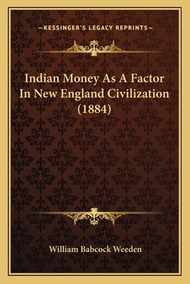 Indian Money as a Factor in New England Civilization (1884) - Weeden, William Babcock