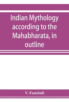 Indian mythology according to the Maha bha rata, in outline - Fausbll, V