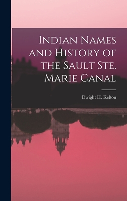 Indian Names and History of the Sault Ste. Marie Canal [microform] - Kelton, Dwight H 1843-1906 (Creator)