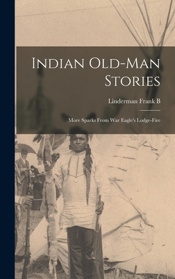 Indian Old-man Stories: More Sparks From War Eagle's Lodge-fire - Linderman, Frank B