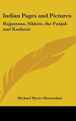 Indian Pages and Pictures: Rajputana, Sikkim, the Punjab and Kashmir - Shoemaker, Michael Myers