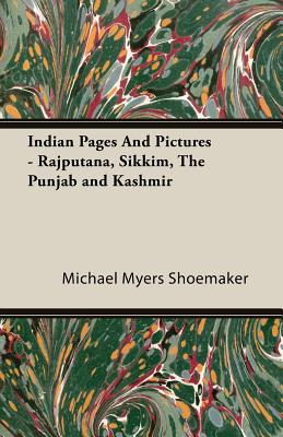 Indian Pages and Pictures - Rajputana, Sikkim, the Punjab and Kashmir - Shoemaker, Michael Myers