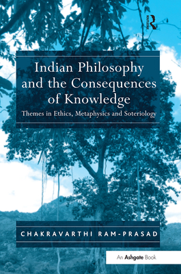 Indian Philosophy and the Consequences of Knowledge: Themes in Ethics, Metaphysics and Soteriology - Ram-Prasad, Chakravarthi