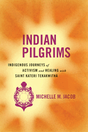 Indian Pilgrims: Indigenous Journeys of Activism and Healing with Saint Kateri Tekakwitha