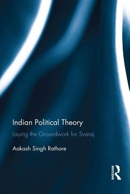 Indian Political Theory: Laying the Groundwork for Svaraj - Singh Rathore, Aakash