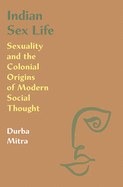 Indian Sex Life: Sexuality and the Colonial Origins of Modern Social Thought