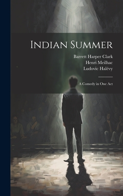 Indian Summer: A Comedy in One Act - Clark, Barrett Harper, and Meilhac, Henri, and Halvy, Ludovic