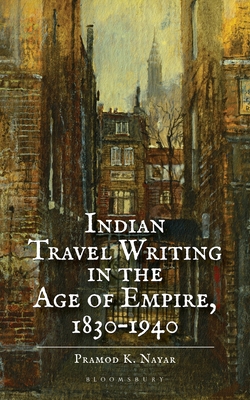 Indian Travel Writing in the Age of Empire: 1830-1940 - Nayar, Pramod K., Dr.