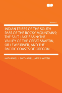 Indian Tribes of the South Pass of the Rocky Mountains; The Salt Lake Basin; The Valley of the Great Saaptin, or Lewis'river, and the Pacific Coasts of Orego, Volume 1