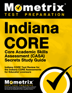 Indiana Core Core Academic Skills Assessment (Casa) Secrets Study Guide: Indiana Core Test Review for the Indiana Core Assessments for Educator Licensure