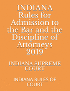 INDIANA Rules for Admission to the Bar and the Discipline of Attorneys 2019: Indiana Rules of Court