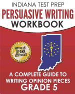 Indiana Test Prep Persuasive Writing Workbook Grade 5: A Complete Guide to Writing Opinion Pieces