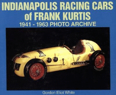 Indianapolis Racing Cars of Frank Kurtis: 1941-1963 Photo Archive - White, Gordon