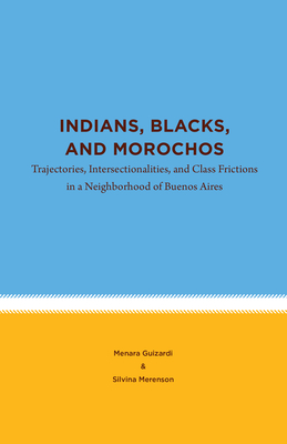 Indians, Blacks, and Morochos: Trajectories, Intersectionalities, and Class Frictions in a Neighborhood of Buenos Aires - Guizardi, Menara, and Merenson, Silvina