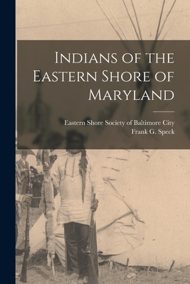 Indians of the Eastern Shore of Maryland - Speck, Frank G (Frank Gouldsmith) 1 (Creator), and Eastern Shore Society of Baltimore City (Creator)