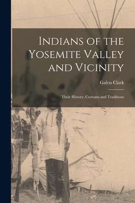 Indians of the Yosemite Valley and Vicinity: Their History, Customs and Traditions - Clark, Galen