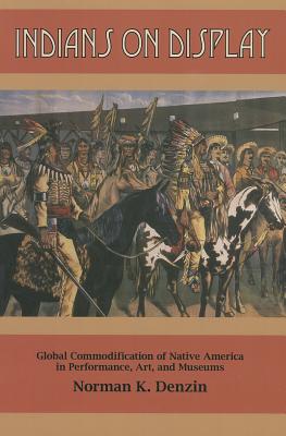 Indians on Display: Global Commodification of Native America in Performance, Art, and Museums - Denzin, Norman K, Dr.