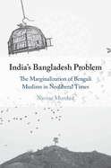 India's Bangladesh Problem: The Marginalization of Bengali Muslims in Neoliberal Times