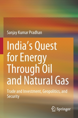 India's Quest for Energy Through Oil and Natural Gas: Trade and Investment, Geopolitics, and Security - Pradhan, Sanjay Kumar