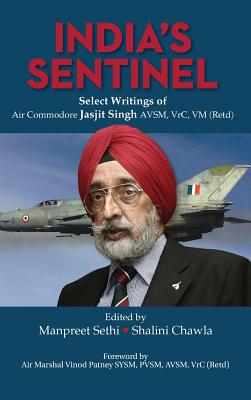 India's Sentinel: Select Writings of Air Commodore Jasjit Singh Avsm, Vrc, VM (Retd) - Sethi, Manpreet, Dr. (Editor), and Chawla, Shalini (Editor)
