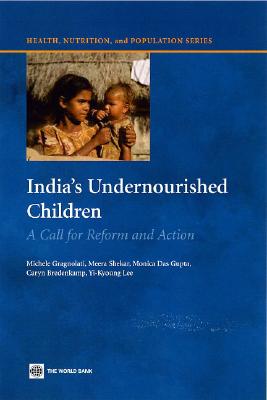 India's Undernourished Children: A Call for Reform and Action - Shekar, Meera, and Das Gupta, Monica, and Bredenkamp, Caryn