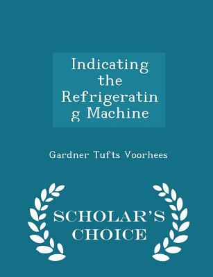 Indicating the Refrigerating Machine - Scholar's Choice Edition - Voorhees, Gardner Tufts