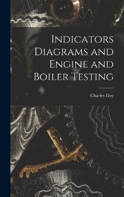 Indicators Diagrams and Engine and Boiler Testing - Day, Charles