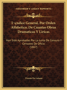 Indice General, Por Orden Alfabetico, de Cuantas Obras Dramaticas y Liricas: Han Sido Aprobadas Por La Junta de Censura y Censores de Oficio (1867)