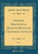 Indices Grcitatis, Quos in Singulos Crateroes Atticos, Vol. 2 (Classic Reprint)