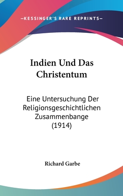 Indien Und Das Christentum: Eine Untersuchung Der Religionsgeschichtlichen Zusammenbange (1914) - Garbe, Richard