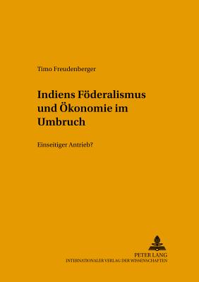 Indiens Foederalismus Und Oekonomie Im Umbruch: Einseitiger Antrieb? - Von Beyme, Klaus (Editor), and Lompe, Klaus (Editor), and Freudenberger, Timo