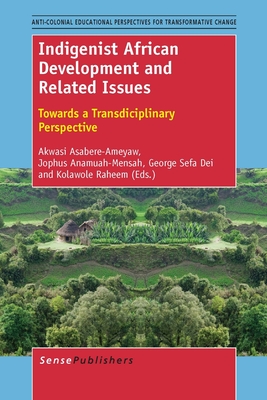 Indigenist African Development and Related Issues: Towards a Transdisciplinary Perspective - Asabere-Ameyaw, Akwasi, and Anamuah-Mensah, Jophus, and Dei, George J Sefa