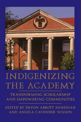 Indigenizing the Academy: Transforming Scholarship and Empowering Communities - Mihesuah, Devon a (Editor), and Wilson, Angela Cavender (Editor)