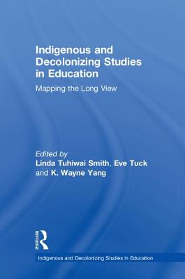 Indigenous and Decolonizing Studies in Education: Mapping the Long View - Smith, Linda Tuhiwai (Editor), and Tuck, Eve (Editor), and Yang, K. Wayne (Editor)