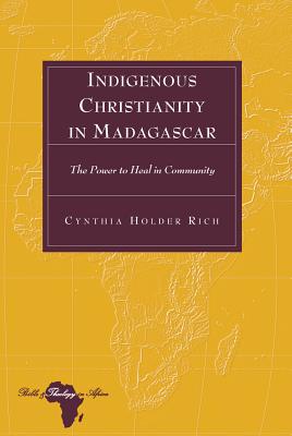 Indigenous Christianity in Madagascar: The Power to Heal in Community - Holter, Knut, and Holder Rich, Cynthia