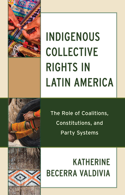 Indigenous Collective Rights in Latin America: The Role of Coalitions, Constitutions, and Party Systems - Becerra Valdivia, Katherine