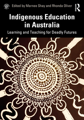 Indigenous Education in Australia: Learning and Teaching for Deadly Futures - Shay, Marnee (Editor), and Oliver, Rhonda (Editor)