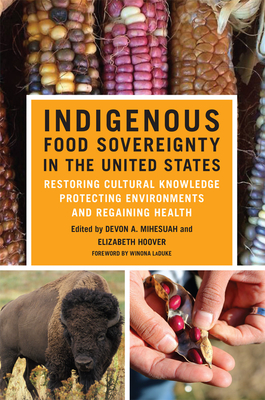 Indigenous Food Sovereignty in the United States: Restoring Cultural Knowledge, Protecting Environments, and Regaining Health Volume 18 - Mihesuah, Devon a (Editor), and Hoover, Elizabeth (Editor), and LaDuke, Winona (Foreword by)