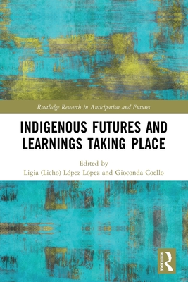Indigenous Futures and Learnings Taking Place - Lpez Lpez, Ligia (Licho) (Editor), and Coello, Gioconda (Editor)